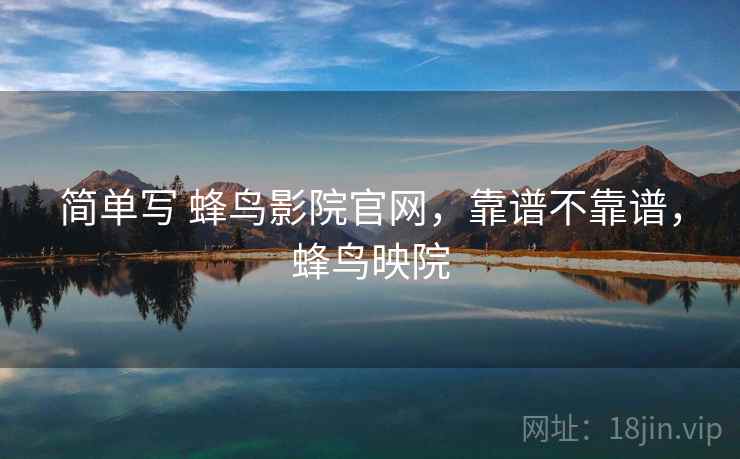 简单写 蜂鸟影院官网,靠谱不靠谱,蜂鸟映院 第2张 简单写 蜂鸟影院官网,靠谱不靠谱,蜂鸟映院 第2张