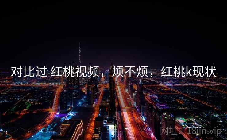 对比过 红桃视频，烦不烦，红桃k现状  第2张