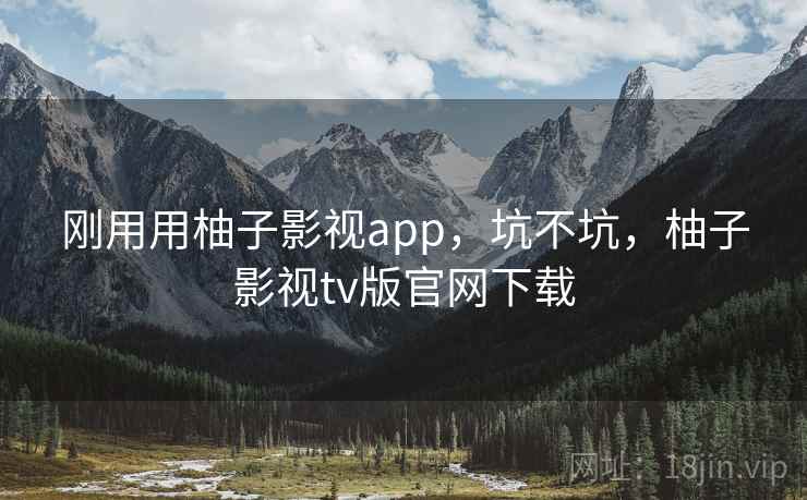 刚用用柚子影视app，坑不坑，柚子影视tv版官网下载  第2张