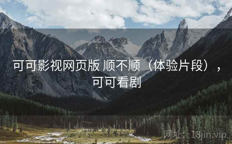 可可影视网页版 顺不顺(体验片段),可可看剧 第1张 可可影视网页版 顺不顺(体验片段),可可看剧 第1张