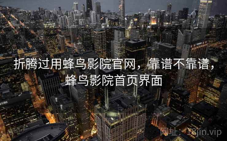 折腾过用蜂鸟影院官网，靠谱不靠谱，蜂鸟影院首页界面  第2张