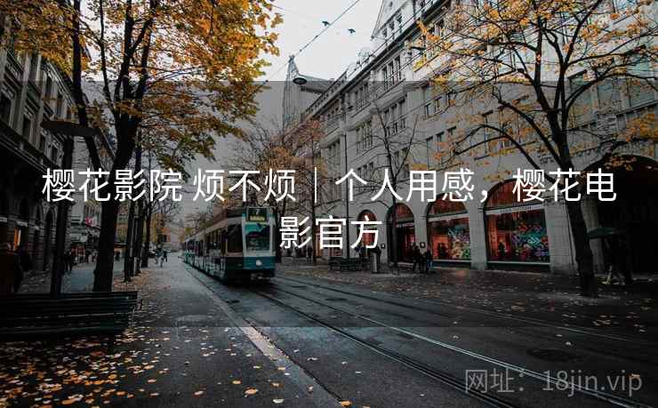 樱花影院 烦不烦|个人用感,樱花电影官方 第2张 樱花影院 烦不烦|个人用感,樱花电影官方 第2张