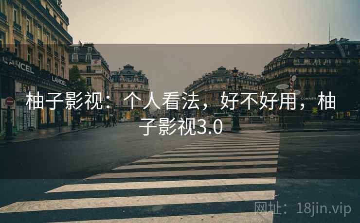 柚子影视:个人看法,好不好用,柚子影视3.0 第1张 柚子影视:个人看法,好不好用,柚子影视3.0 第1张