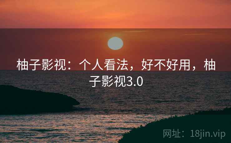 柚子影视:个人看法,好不好用,柚子影视3.0 第2张 柚子影视:个人看法,好不好用,柚子影视3.0 第2张