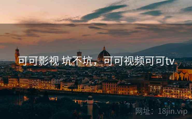 可可影视 坑不坑,可可视频可可tv 第2张 可可影视 坑不坑,可可视频可可tv 第2张
