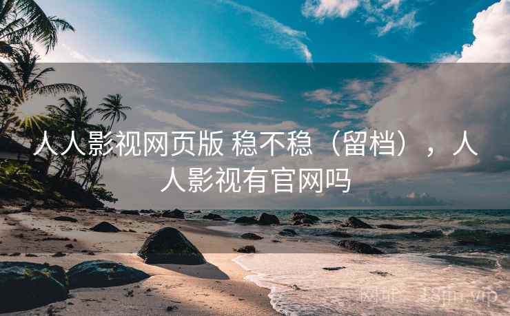 人人影视网页版 稳不稳(留档),人人影视有官网吗 第2张 人人影视网页版 稳不稳(留档),人人影视有官网吗 第2张