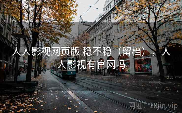 人人影视网页版 稳不稳(留档),人人影视有官网吗 第1张 人人影视网页版 稳不稳(留档),人人影视有官网吗 第1张