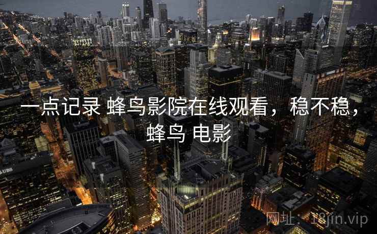 一点记录 蜂鸟影院在线观看,稳不稳,蜂鸟 电影 第1张 一点记录 蜂鸟影院在线观看,稳不稳,蜂鸟 电影 第1张