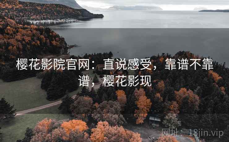 樱花影院官网:直说感受,靠谱不靠谱,樱花影现 第2张 樱花影院官网:直说感受,靠谱不靠谱,樱花影现 第2张