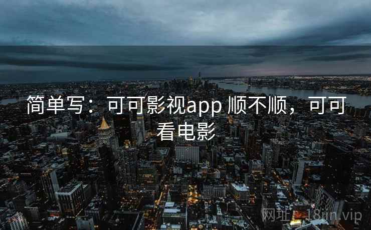 简单写:可可影视app 顺不顺,可可看电影 第1张 简单写:可可影视app 顺不顺,可可看电影 第1张