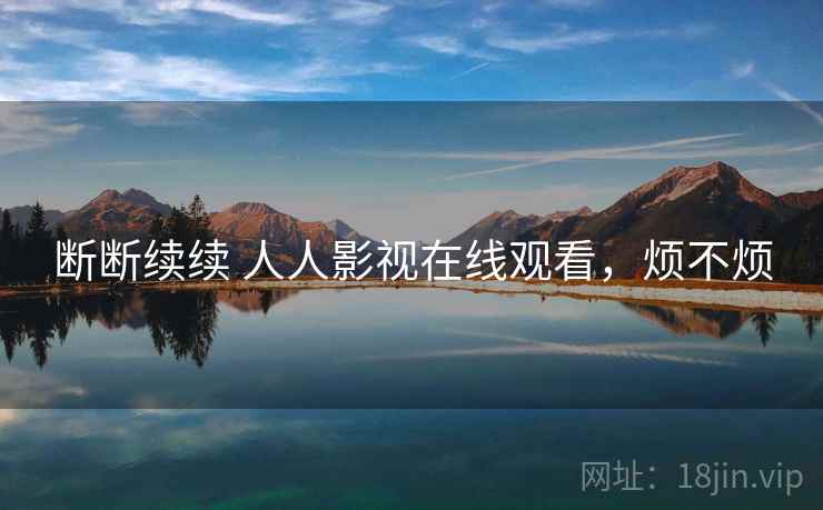 断断续续 人人影视在线观看,烦不烦 第2张 断断续续 人人影视在线观看,烦不烦 第2张