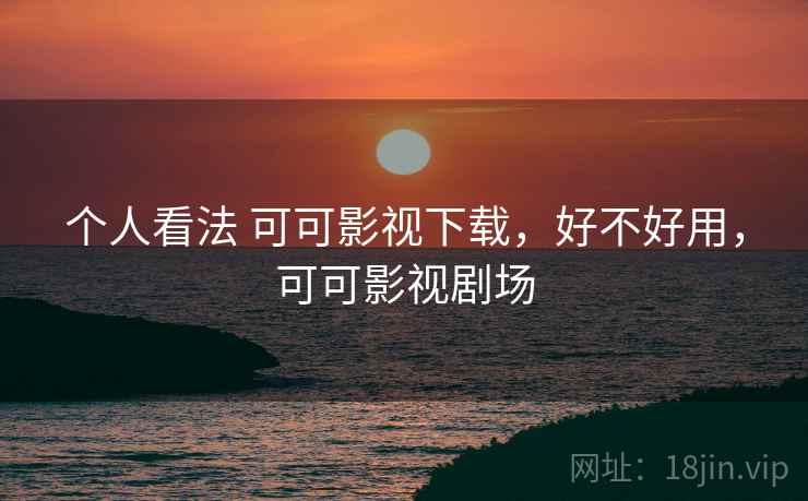 个人看法 可可影视下载,好不好用,可可影视剧场 第2张 个人看法 可可影视下载,好不好用,可可影视剧场 第2张