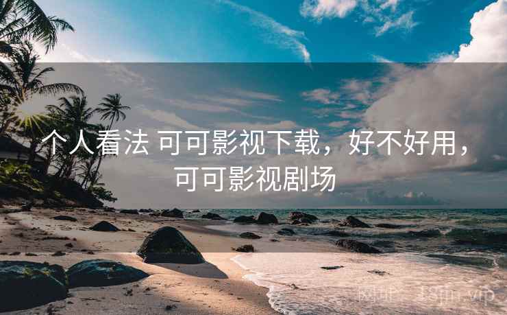 个人看法 可可影视下载,好不好用,可可影视剧场 第1张 个人看法 可可影视下载,好不好用,可可影视剧场 第1张