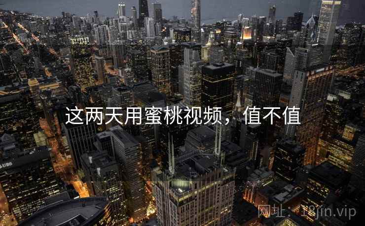 这两天用蜜桃视频，值不值  第1张