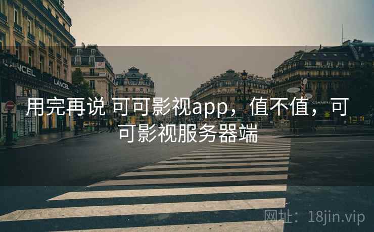 用完再说 可可影视app,值不值,可可影视服务器端 第1张 用完再说 可可影视app,值不值,可可影视服务器端 第1张