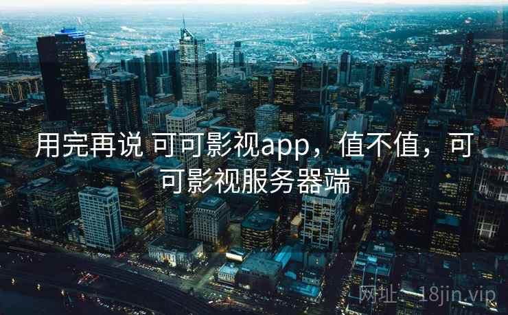 用完再说 可可影视app,值不值,可可影视服务器端 第2张 用完再说 可可影视app,值不值,可可影视服务器端 第2张