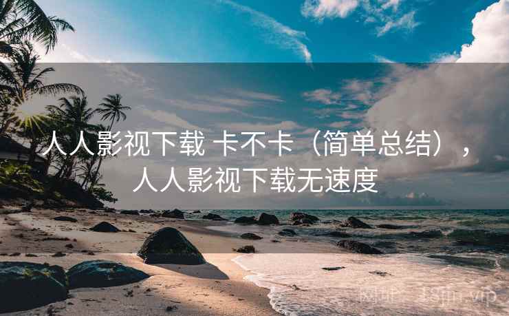 人人影视下载 卡不卡(简单总结),人人影视下载无速度 第2张 人人影视下载 卡不卡(简单总结),人人影视下载无速度 第2张