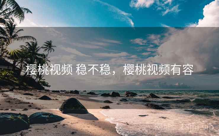 樱桃视频 稳不稳,樱桃视频有容 第2张 樱桃视频 稳不稳,樱桃视频有容 第2张