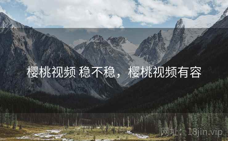 樱桃视频 稳不稳,樱桃视频有容 第1张 樱桃视频 稳不稳,樱桃视频有容 第1张