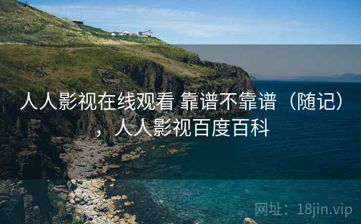 人人影视在线观看 靠谱不靠谱(随记),人人影视百度百科 第1张 人人影视在线观看 靠谱不靠谱(随记),人人影视百度百科 第1张