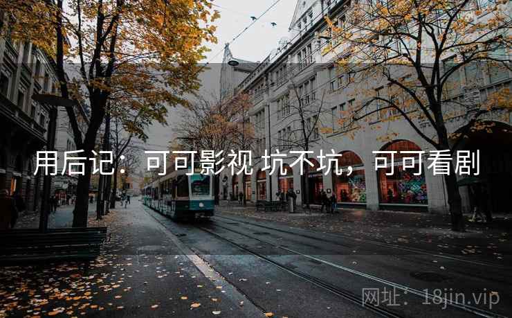 用后记:可可影视 坑不坑,可可看剧 第1张 用后记:可可影视 坑不坑,可可看剧 第1张