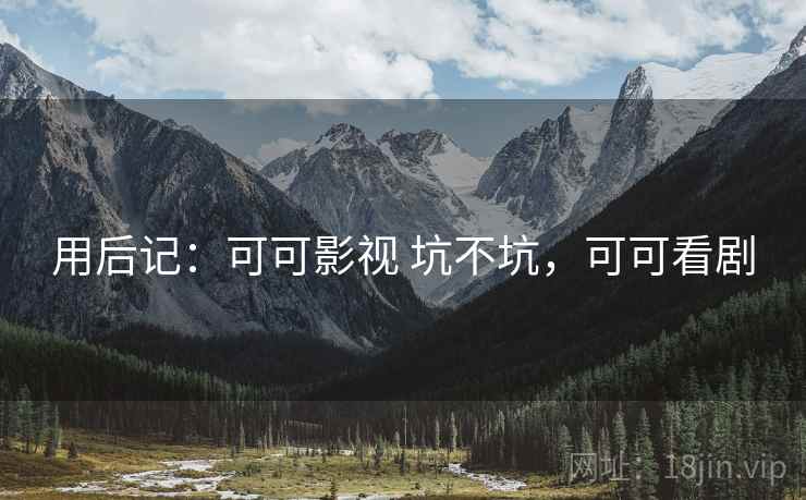 用后记:可可影视 坑不坑,可可看剧 第2张 用后记:可可影视 坑不坑,可可看剧 第2张
