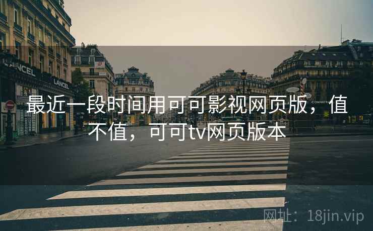 最近一段时间用可可影视网页版,值不值,可可tv网页版本 第2张 最近一段时间用可可影视网页版,值不值,可可tv网页版本 第2张