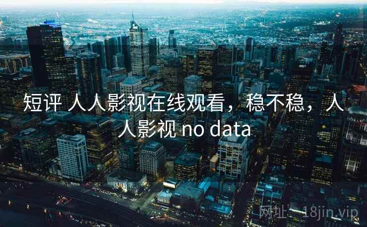 短评 人人影视在线观看,稳不稳,人人影视 no data 第1张 短评 人人影视在线观看,稳不稳,人人影视 no data 第1张