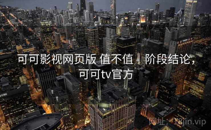 可可影视网页版 值不值|阶段结论,可可tv官方 第1张 可可影视网页版 值不值|阶段结论,可可tv官方 第1张