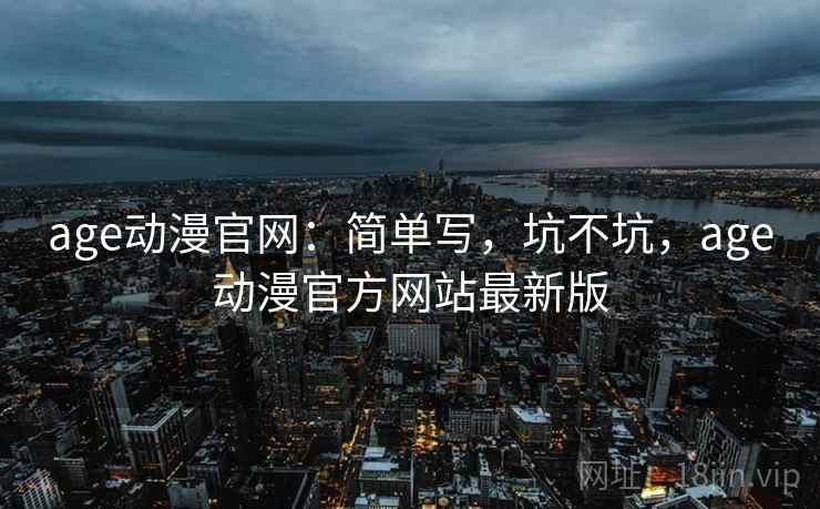 age动漫官网:简单写,坑不坑,age动漫官方网站最新版 第2张 age动漫官网:简单写,坑不坑,age动漫官方网站最新版 第2张