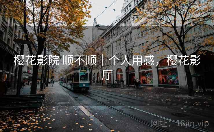 樱花影院 顺不顺｜个人用感，樱花影厅  第2张
