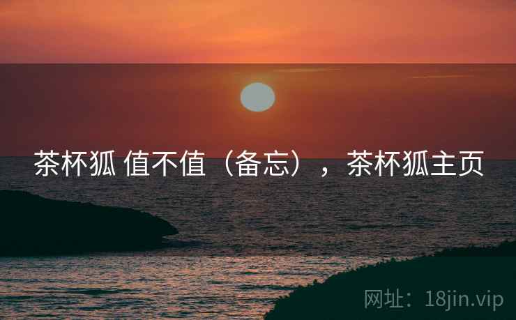 茶杯狐 值不值(备忘),茶杯狐主页 第1张 茶杯狐 值不值(备忘),茶杯狐主页 第1张