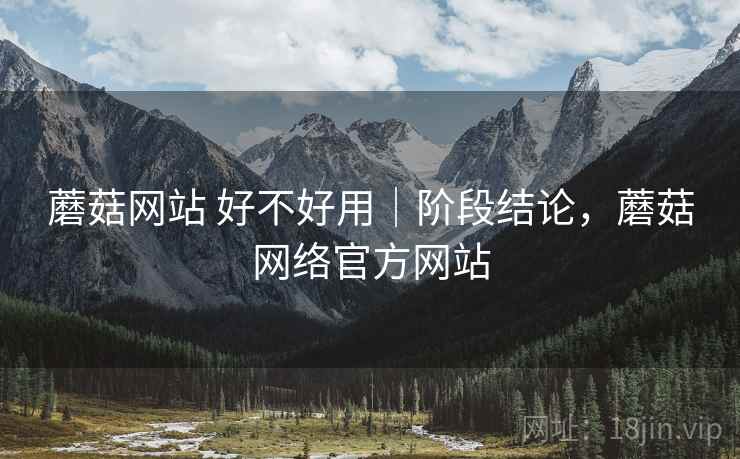 蘑菇网站 好不好用｜阶段结论，蘑菇网络官方网站  第1张