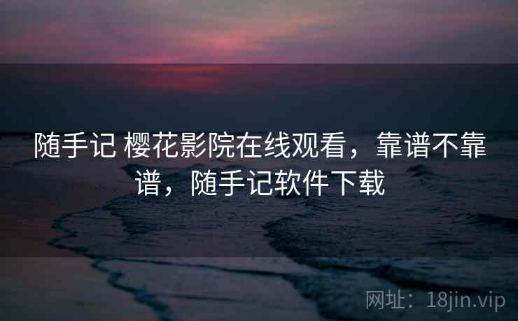 随手记 樱花影院在线观看,靠谱不靠谱,随手记软件下载 第1张 随手记 樱花影院在线观看,靠谱不靠谱,随手记软件下载 第1张