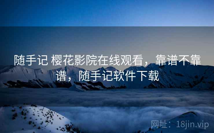 随手记 樱花影院在线观看,靠谱不靠谱,随手记软件下载 第2张 随手记 樱花影院在线观看,靠谱不靠谱,随手记软件下载 第2张