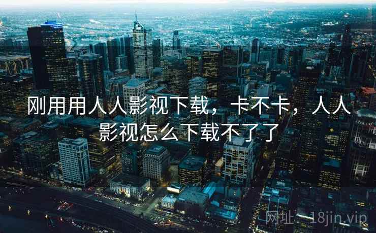 刚用用人人影视下载，卡不卡，人人影视怎么下载不了了  第2张