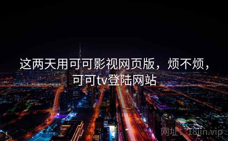 这两天用可可影视网页版,烦不烦,可可tv登陆网站 第2张 这两天用可可影视网页版,烦不烦,可可tv登陆网站 第2张