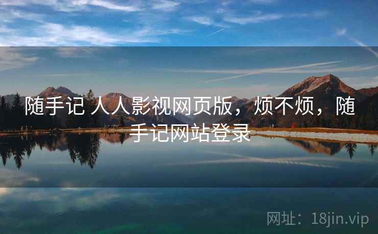 随手记 人人影视网页版,烦不烦,随手记网站登录 第1张 随手记 人人影视网页版,烦不烦,随手记网站登录 第1张