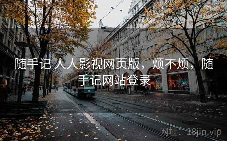 随手记 人人影视网页版,烦不烦,随手记网站登录 第2张 随手记 人人影视网页版,烦不烦,随手记网站登录 第2张