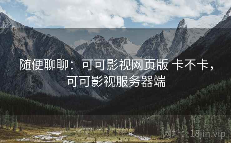随便聊聊:可可影视网页版 卡不卡,可可影视服务器端 第2张 随便聊聊:可可影视网页版 卡不卡,可可影视服务器端 第2张