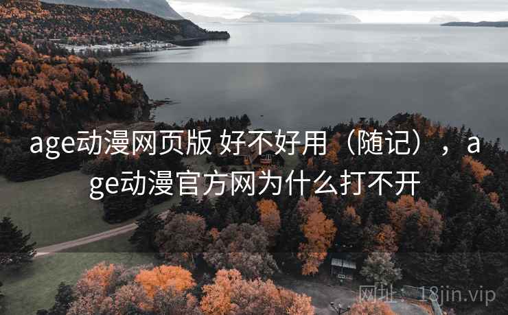 age动漫网页版 好不好用(随记),age动漫官方网为什么打不开 第1张 age动漫网页版 好不好用(随记),age动漫官方网为什么打不开 第1张