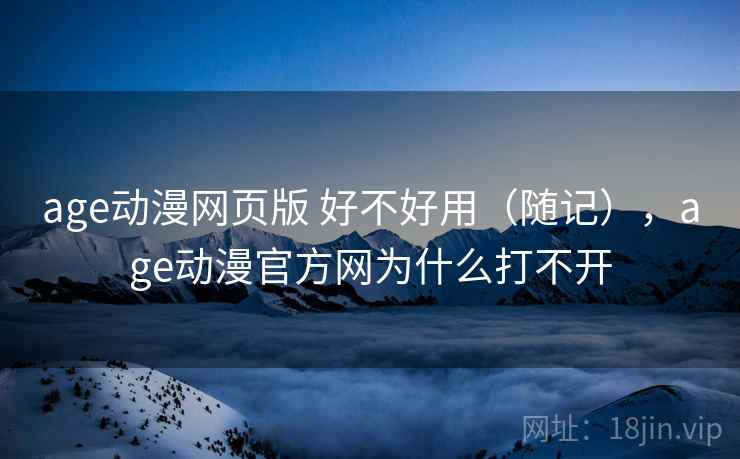 age动漫网页版 好不好用(随记),age动漫官方网为什么打不开 第2张 age动漫网页版 好不好用(随记),age动漫官方网为什么打不开 第2张