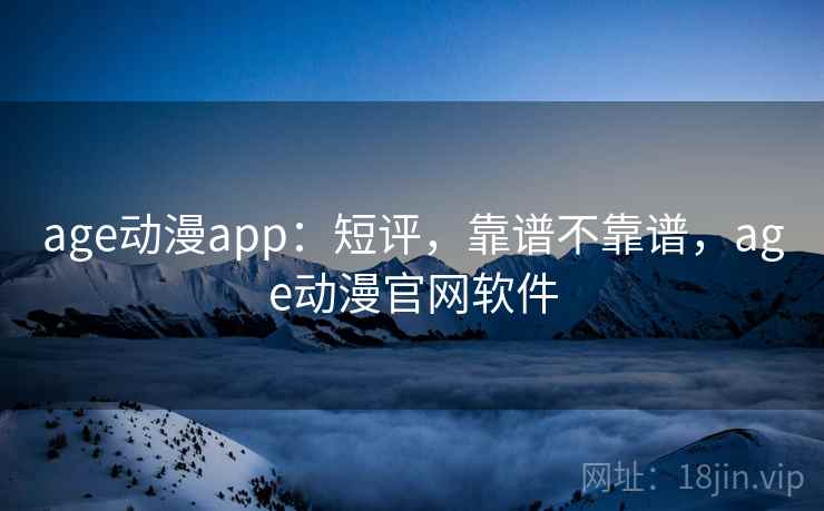 age动漫app:短评,靠谱不靠谱,age动漫官网软件 第2张 age动漫app:短评,靠谱不靠谱,age动漫官网软件 第2张