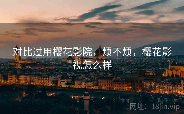 对比过用樱花影院,烦不烦,樱花影视怎么样 第1张 对比过用樱花影院,烦不烦,樱花影视怎么样 第1张