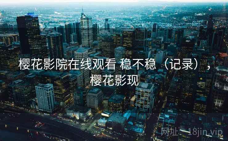 樱花影院在线观看 稳不稳(记录),樱花影现 第2张 樱花影院在线观看 稳不稳(记录),樱花影现 第2张