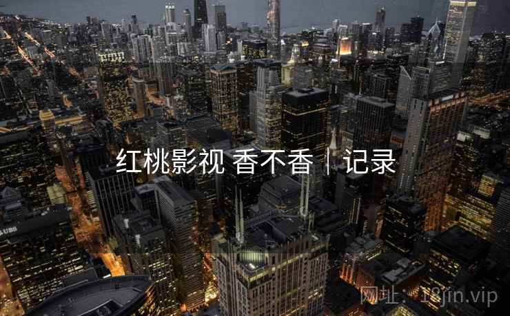 红桃影视 香不香|记录 第1张 红桃影视 香不香|记录 第1张