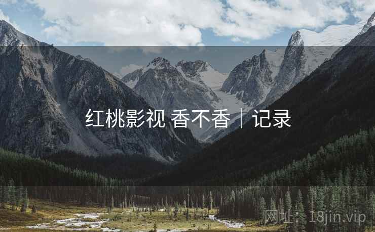 红桃影视 香不香|记录 第2张 红桃影视 香不香|记录 第2张