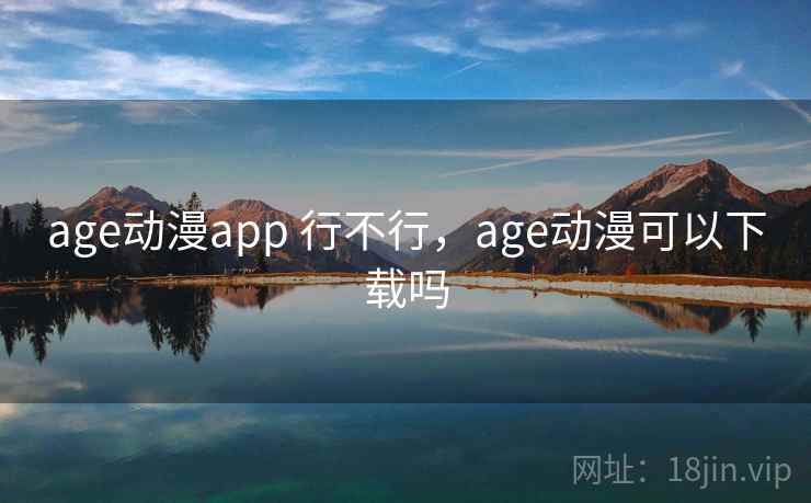 age动漫app 行不行,age动漫可以下载吗 age动漫app 行不行,age动漫可以下载吗