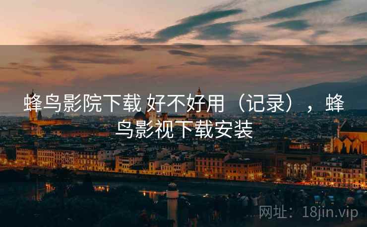 蜂鸟影院下载 好不好用（记录），蜂鸟影视下载安装  第2张