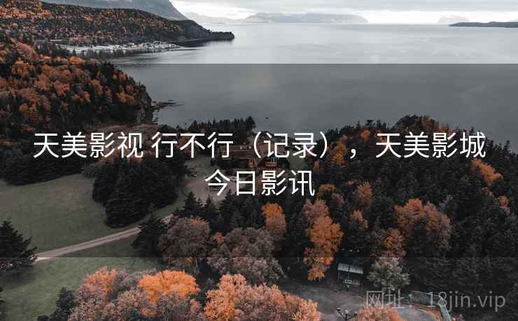 天美影视 行不行（记录），天美影城今日影讯  第2张